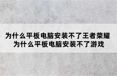 为什么平板电脑安装不了王者荣耀 为什么平板电脑安装不了游戏